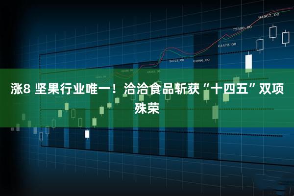 涨8 坚果行业唯一！洽洽食品斩获“十四五”双项殊荣