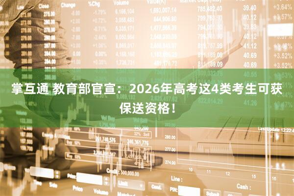 掌互通 教育部官宣：2026年高考这4类考生可获保送资格！