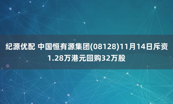 纪源优配 中国恒有源集团(08128)11月14日斥资1.28万港元回购32万股